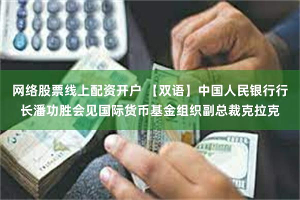 网络股票线上配资开户 【双语】中国人民银行行长潘功胜会见国际货币基金组织副总裁克拉克