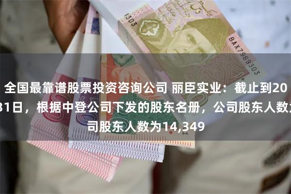 全国最靠谱股票投资咨询公司 丽臣实业：截止到2025年3月31日，根据中登公司下发的股东名册，公司股东人数为14,349