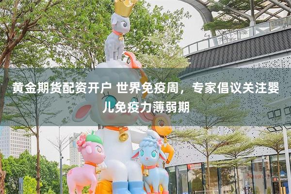 黄金期货配资开户 世界免疫周，专家倡议关注婴儿免疫力薄弱期