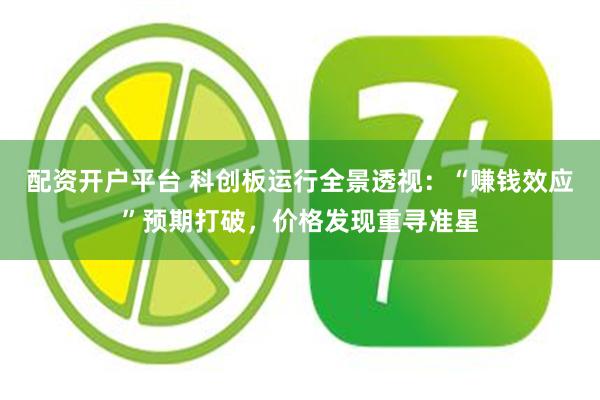 配资开户平台 科创板运行全景透视：“赚钱效应”预期打破，价格发现重寻准星