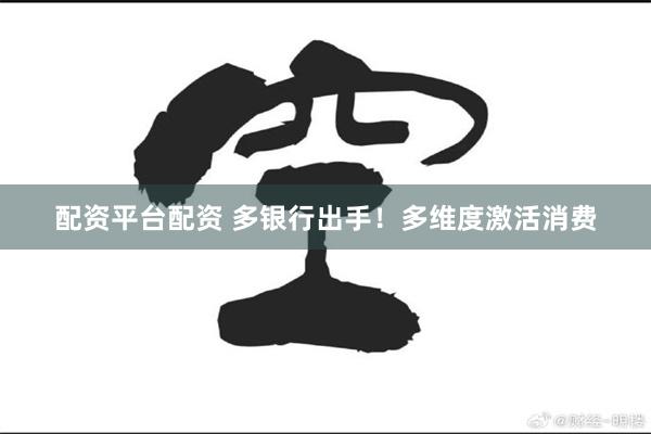 配资平台配资 多银行出手！多维度激活消费