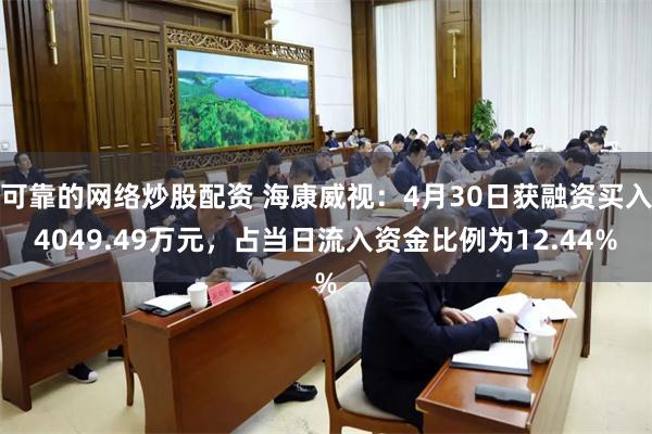 可靠的网络炒股配资 海康威视：4月30日获融资买入4049.49万元，占当日流入资金比例为12.44%