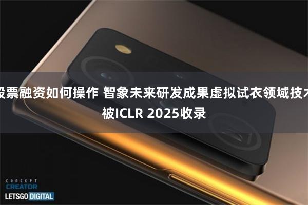 股票融资如何操作 智象未来研发成果虚拟试衣领域技术被ICLR 2025收录