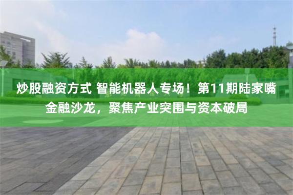 炒股融资方式 智能机器人专场！第11期陆家嘴金融沙龙，聚焦产业突围与资本破局