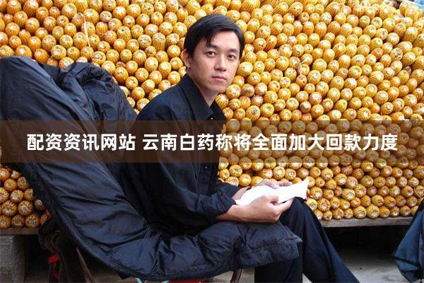 配资资讯网站 云南白药称将全面加大回款力度