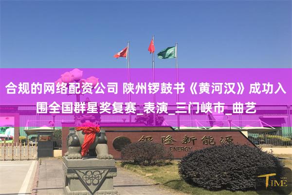 合规的网络配资公司 陕州锣鼓书《黄河汉》成功入围全国群星奖复赛_表演_三门峡市_曲艺
