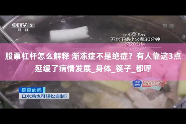 股票杠杆怎么解释 渐冻症不是绝症？有人靠这3点延缓了病情发展_身体_筷子_都呼
