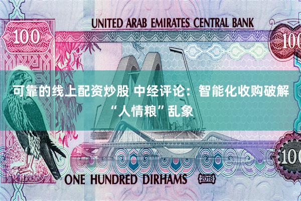 可靠的线上配资炒股 中经评论：智能化收购破解“人情粮”乱象