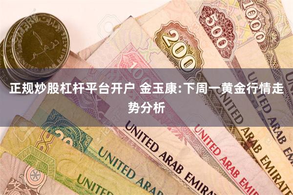 正规炒股杠杆平台开户 金玉康:下周一黄金行情走势分析