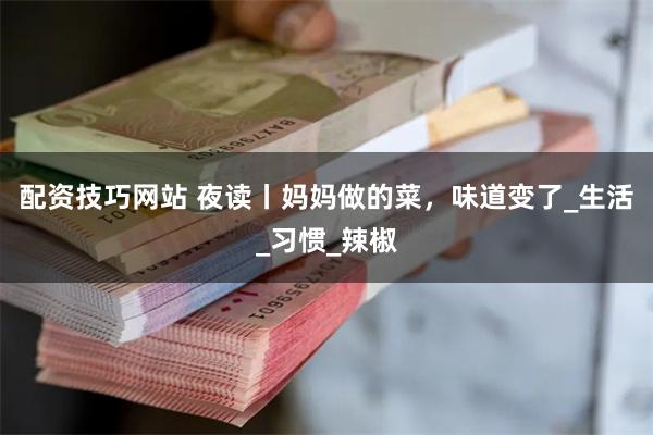配资技巧网站 夜读丨妈妈做的菜，味道变了_生活_习惯_辣椒