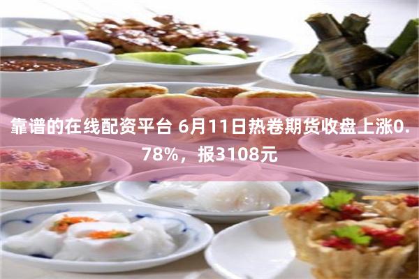 靠谱的在线配资平台 6月11日热卷期货收盘上涨0.78%，报3108元