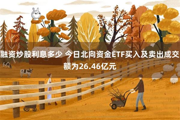 融资炒股利息多少 今日北向资金ETF买入及卖出成交额为26.46亿元