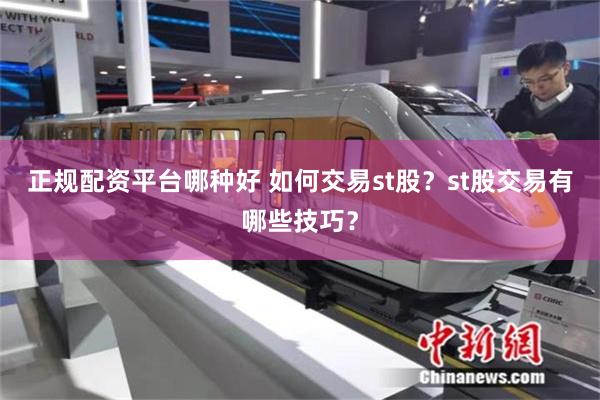 正规配资平台哪种好 如何交易st股？st股交易有哪些技巧？