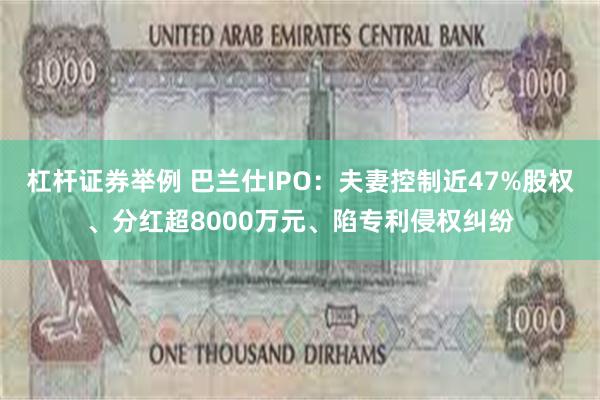 杠杆证券举例 巴兰仕IPO：夫妻控制近47%股权、分红超8000万元、陷专利侵权纠纷