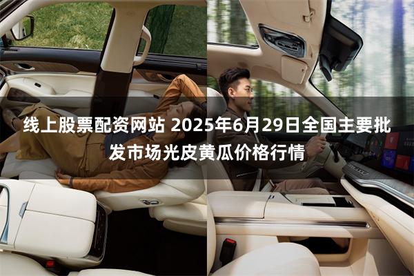 线上股票配资网站 2025年6月29日全国主要批发市场光皮黄瓜价格行情