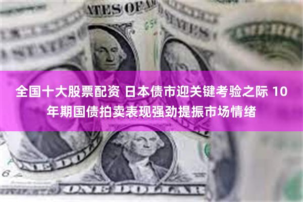 全国十大股票配资 日本债市迎关键考验之际 10年期国债拍卖表现强劲提振市场情绪