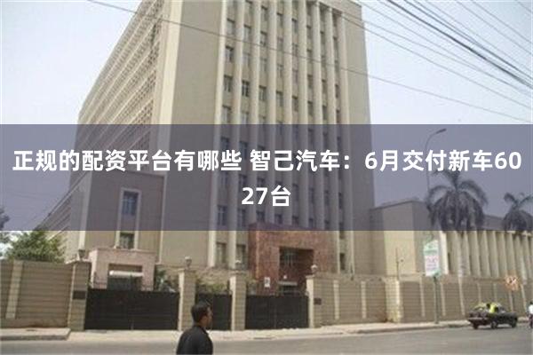 正规的配资平台有哪些 智己汽车：6月交付新车6027台