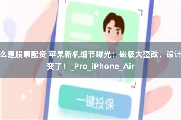 什么是股票配资 苹果新机细节曝光：磁吸大整改，设计全变了！_Pro_iPhone_Air